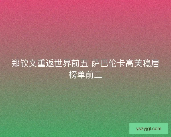 郑钦文重返世界前五 萨巴伦卡高芙稳居榜单前二