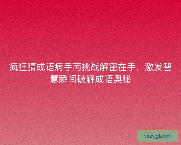 疯狂猜成语病手丙挑战解密在手，激发智慧瞬间破解成语奥秘
