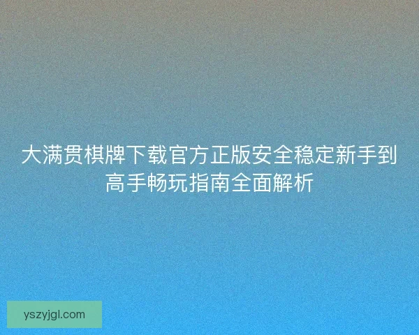 大满贯棋牌下载官方正版安全稳定新手到高手畅玩指南全面解析
