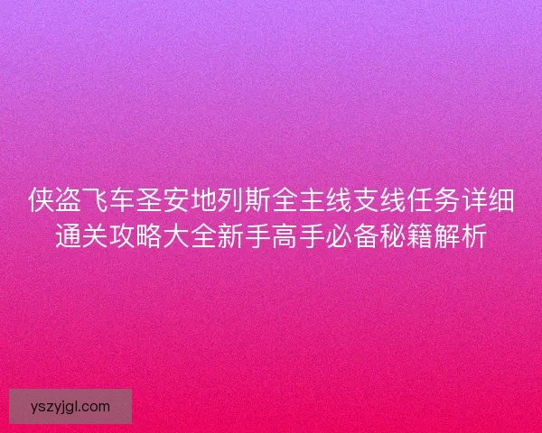 侠盗飞车圣安地列斯全主线支线任务详细通关攻略大全新手高手必备秘籍解析