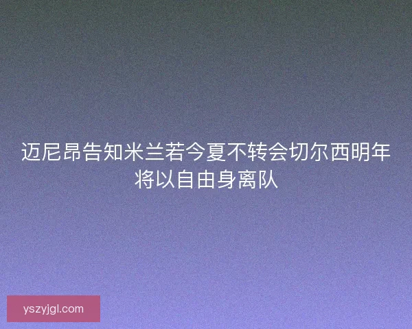 迈尼昂告知米兰若今夏不转会切尔西明年将以自由身离队