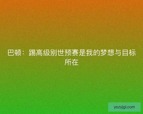 巴顿：踢高级别世预赛是我的梦想与目标所在