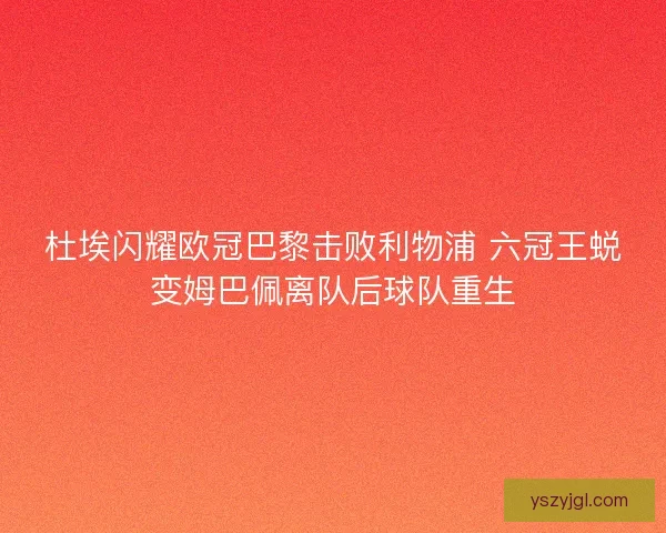 杜埃闪耀欧冠巴黎击败利物浦 六冠王蜕变姆巴佩离队后球队重生