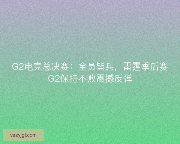 G2电竞总决赛:全员皆兵,雷霆季后赛G2保持不败震撼反弹 G2电竞总决赛:全员皆兵,雷霆季后赛G2保持不败震撼反弹