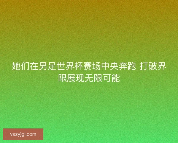她们在男足世界杯赛场中央奔跑 打破界限展现无限可能