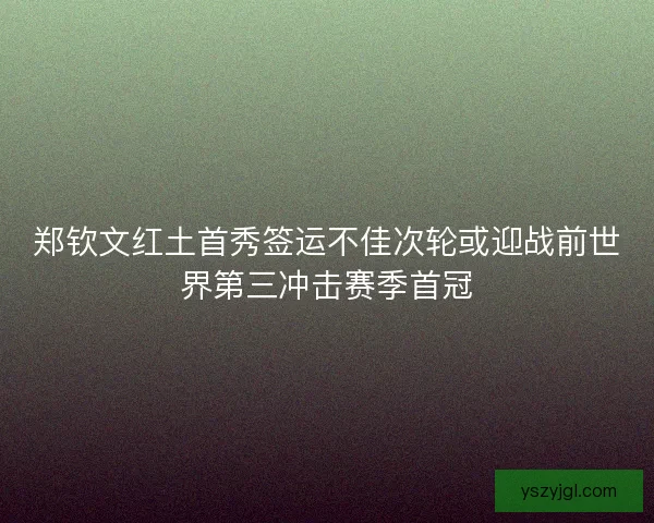 郑钦文红土首秀签运不佳次轮或迎战前世界第三冲击赛季首冠