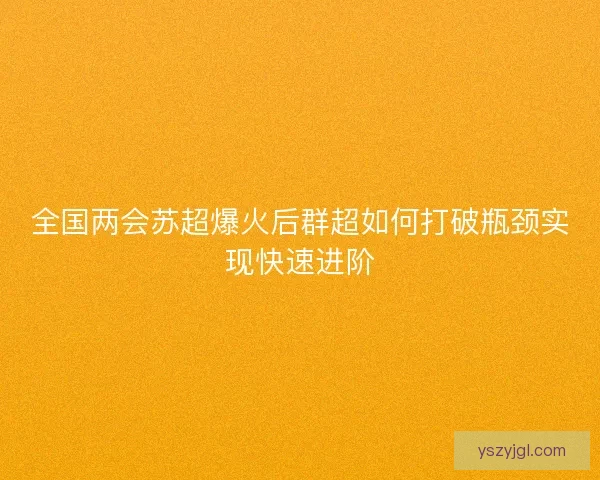 全国两会苏超爆火后群超如何打破瓶颈实现快速进阶