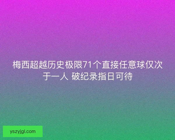 梅西超越历史极限71个直接任意球仅次于一人 破纪录指日可待